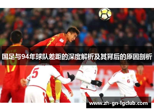 国足与94年球队差距的深度解析及其背后的原因剖析