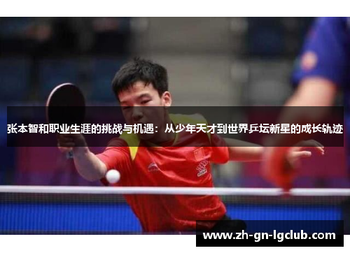 张本智和职业生涯的挑战与机遇：从少年天才到世界乒坛新星的成长轨迹