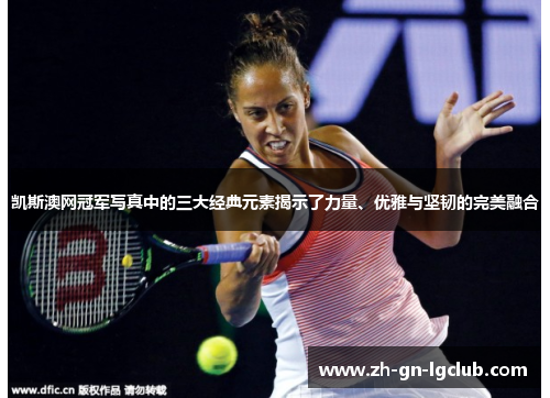凯斯澳网冠军写真中的三大经典元素揭示了力量、优雅与坚韧的完美融合