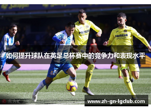 如何提升球队在英足总杯赛中的竞争力和表现水平