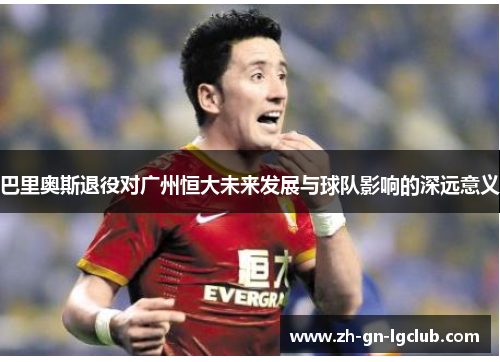 巴里奥斯退役对广州恒大未来发展与球队影响的深远意义