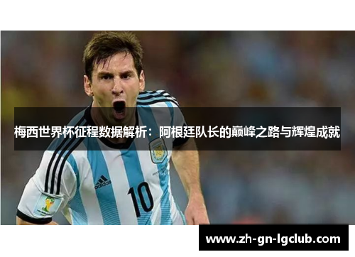 梅西世界杯征程数据解析：阿根廷队长的巅峰之路与辉煌成就