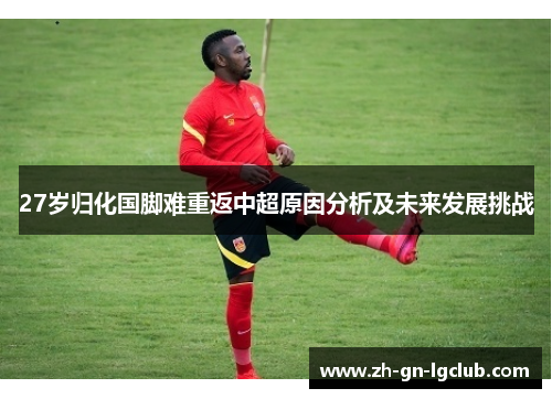 27岁归化国脚难重返中超原因分析及未来发展挑战