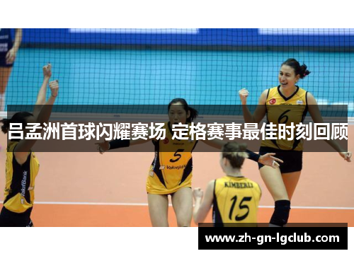 吕孟洲首球闪耀赛场 定格赛事最佳时刻回顾