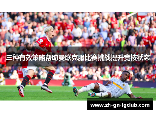 三种有效策略帮助曼联克服比赛挑战提升竞技状态