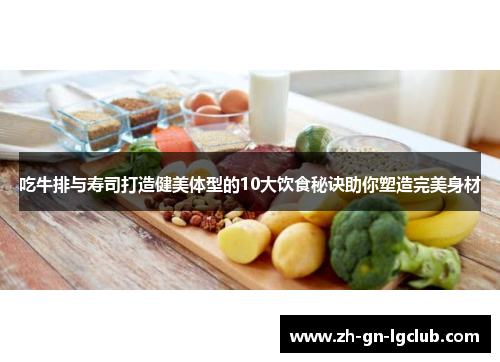 吃牛排与寿司打造健美体型的10大饮食秘诀助你塑造完美身材