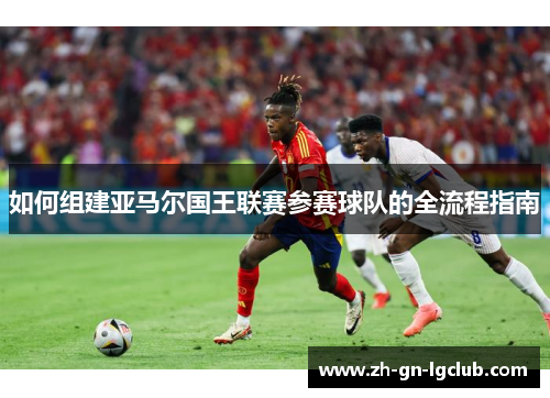 如何组建亚马尔国王联赛参赛球队的全流程指南