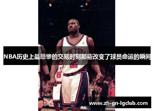 NBA历史上最悲惨的交易时刻那些改变了球员命运的瞬间