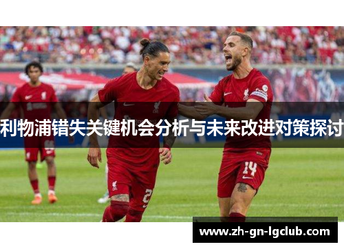 利物浦错失关键机会分析与未来改进对策探讨