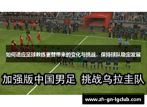 如何适应足球教练更替带来的变化与挑战，保持球队稳定发展