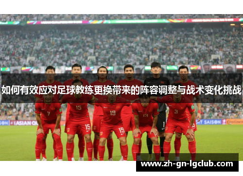 如何有效应对足球教练更换带来的阵容调整与战术变化挑战
