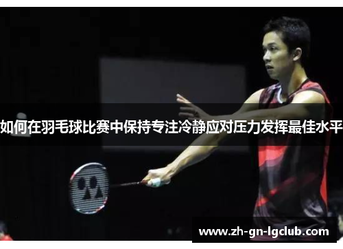 如何在羽毛球比赛中保持专注冷静应对压力发挥最佳水平