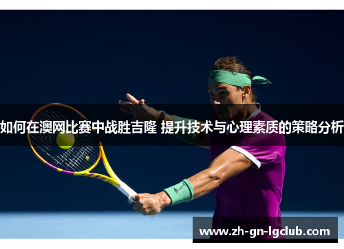 如何在澳网比赛中战胜吉隆 提升技术与心理素质的策略分析