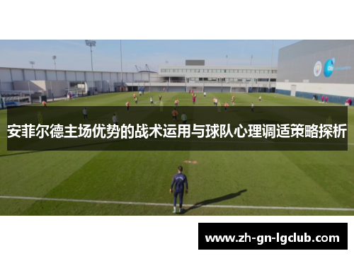 安菲尔德主场优势的战术运用与球队心理调适策略探析