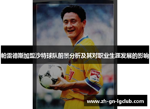 帕雷德斯加盟沙特球队前景分析及其对职业生涯发展的影响