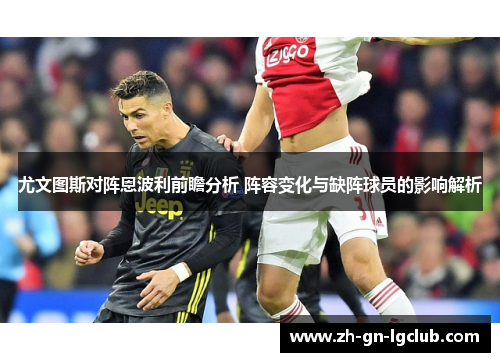 尤文图斯对阵恩波利前瞻分析 阵容变化与缺阵球员的影响解析