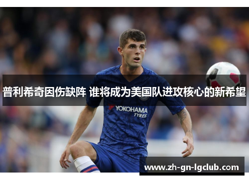 普利希奇因伤缺阵 谁将成为美国队进攻核心的新希望