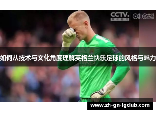 如何从技术与文化角度理解英格兰快乐足球的风格与魅力