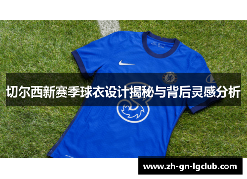 切尔西新赛季球衣设计揭秘与背后灵感分析