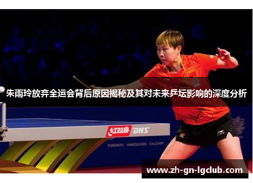 朱雨玲放弃全运会背后原因揭秘及其对未来乒坛影响的深度分析