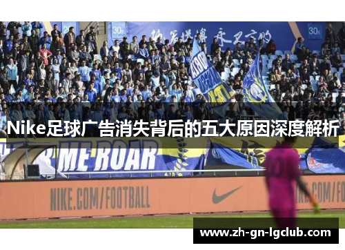 Nike足球广告消失背后的五大原因深度解析