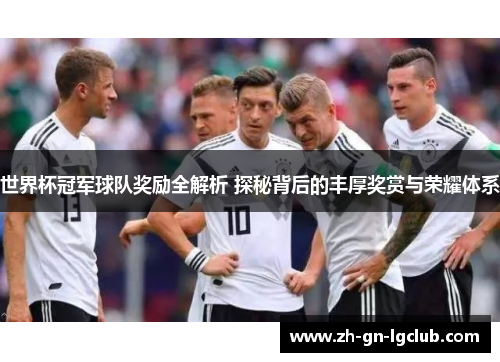 世界杯冠军球队奖励全解析 探秘背后的丰厚奖赏与荣耀体系