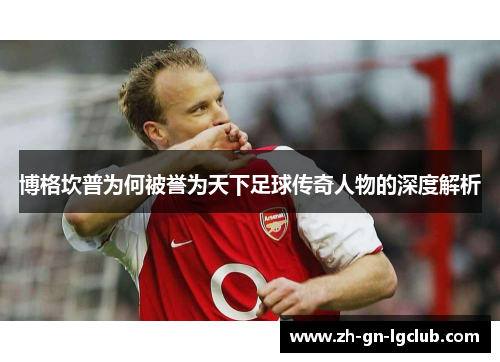 博格坎普为何被誉为天下足球传奇人物的深度解析