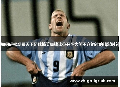 如何轻松观看天下足球搞笑集锦让你开怀大笑不容错过的精彩时刻