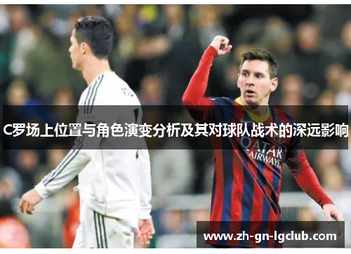 C罗场上位置与角色演变分析及其对球队战术的深远影响