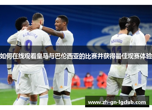 如何在线观看皇马与巴伦西亚的比赛并获得最佳观赛体验