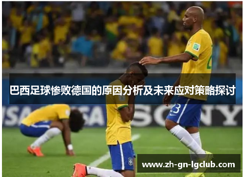 巴西足球惨败德国的原因分析及未来应对策略探讨