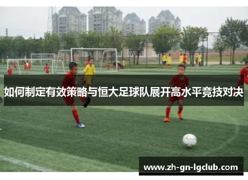 如何制定有效策略与恒大足球队展开高水平竞技对决