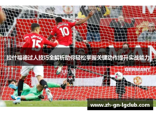 拉什福德过人技巧全解析助你轻松掌握关键动作提升实战能力