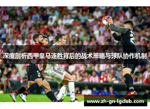 深度剖析西甲皇马连胜背后的战术策略与球队协作机制