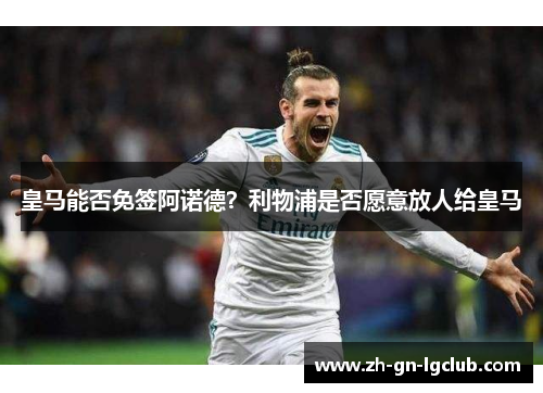 皇马能否免签阿诺德？利物浦是否愿意放人给皇马