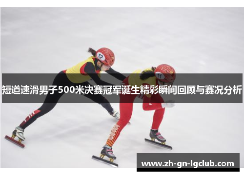 短道速滑男子500米决赛冠军诞生精彩瞬间回顾与赛况分析