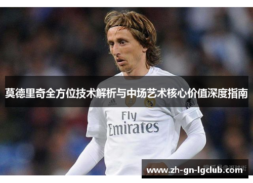 莫德里奇全方位技术解析与中场艺术核心价值深度指南