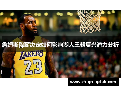 詹姆斯降薪决定如何影响湖人王朝复兴潜力分析