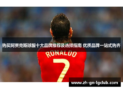 购买阿贾克斯球服十大品牌推荐及选择指南 优质品牌一站式购齐