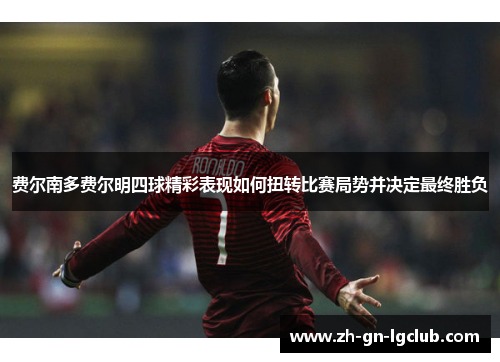 费尔南多费尔明四球精彩表现如何扭转比赛局势并决定最终胜负