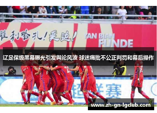 辽足保级黑幕曝光引发舆论风波 球迷痛批不公正判罚和幕后操作