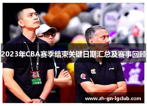 2023年CBA赛季结束关键日期汇总及赛事回顾