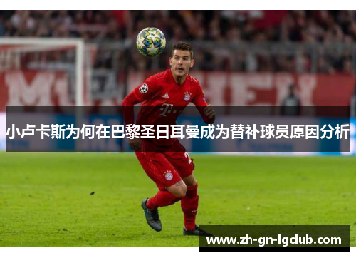 小卢卡斯为何在巴黎圣日耳曼成为替补球员原因分析