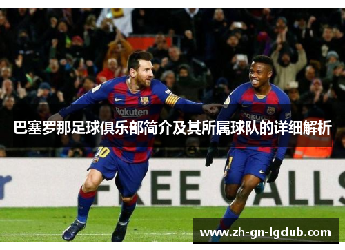 巴塞罗那足球俱乐部简介及其所属球队的详细解析