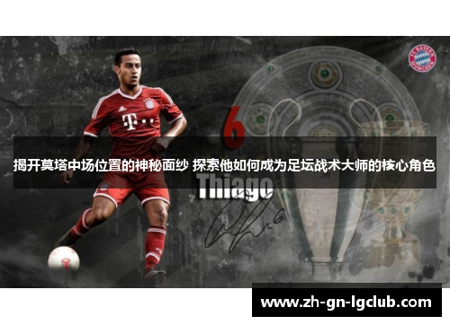 揭开莫塔中场位置的神秘面纱 探索他如何成为足坛战术大师的核心角色
