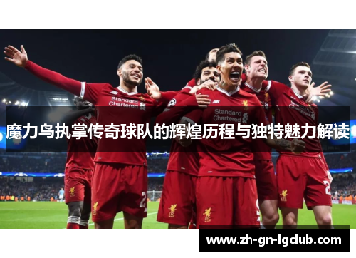 魔力鸟执掌传奇球队的辉煌历程与独特魅力解读