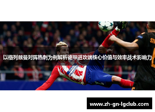 以格列兹曼对阵热刺为例解析德甲进攻端核心价值与效率战术影响力