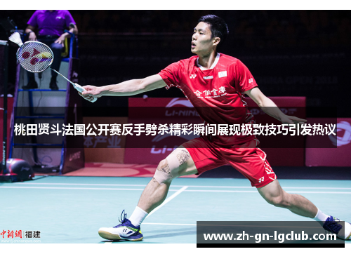 桃田贤斗法国公开赛反手劈杀精彩瞬间展现极致技巧引发热议 桃田贤斗法国公开赛反手劈杀精彩瞬间展现极致技巧引发热议