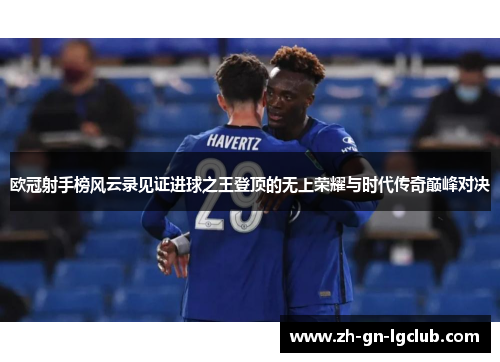 欧冠射手榜风云录见证进球之王登顶的无上荣耀与时代传奇巅峰对决 欧冠射手榜风云录见证进球之王登顶的无上荣耀与时代传奇巅峰对决