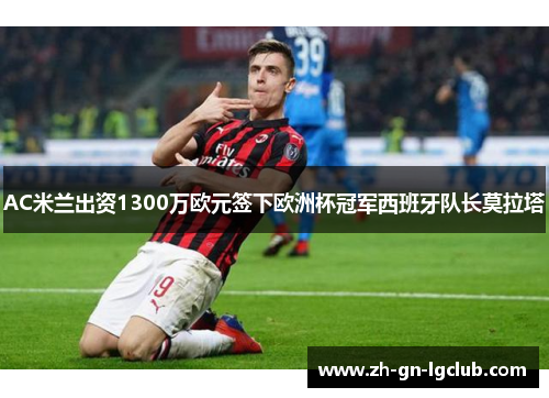 AC米兰出资1300万欧元签下欧洲杯冠军西班牙队长莫拉塔